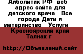 Айболитик.РФ  веб – адрес сайта для детского врача - Все города Дети и материнство » Услуги   . Красноярский край,Талнах г.